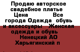 Продаю авторское свадебное платье › Цена ­ 14 400 - Все города Одежда, обувь и аксессуары » Женская одежда и обувь   . Ненецкий АО,Харьягинский п.